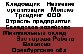 Кладовщик › Название организации ­ Монэкс Трейдинг, ООО › Отрасль предприятия ­ Складское хозяйство › Минимальный оклад ­ 16 500 - Все города Работа » Вакансии   . Оренбургская обл.,Медногорск г.